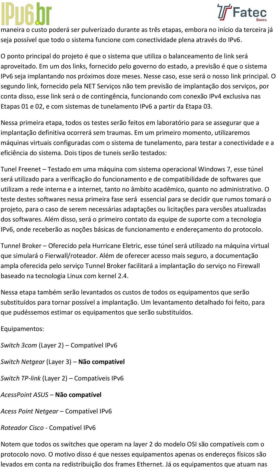 Em um dos links, fornecido pelo governo do estado, a previsão é que o sistema IPv6 seja implantando nos próximos doze meses. Nesse caso, esse será o nosso link principal.