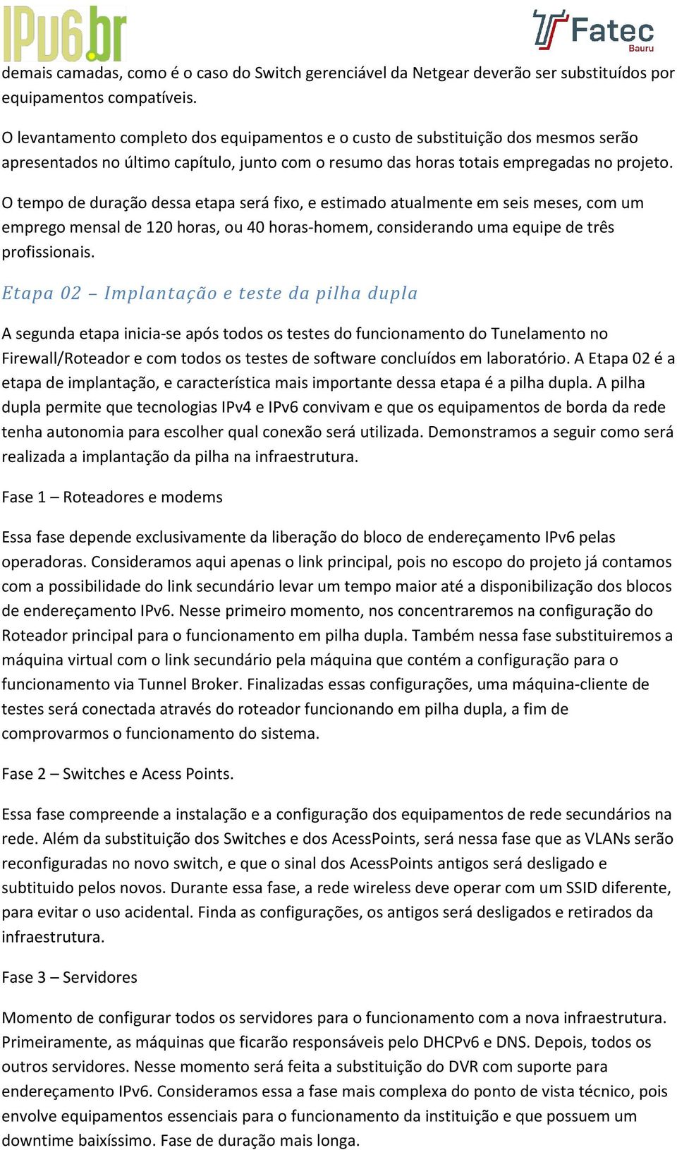 O tempo de duração dessa etapa será fixo, e estimado atualmente em seis meses, com um emprego mensal de 120 horas, ou 40 horas-homem, considerando uma equipe de três profissionais.