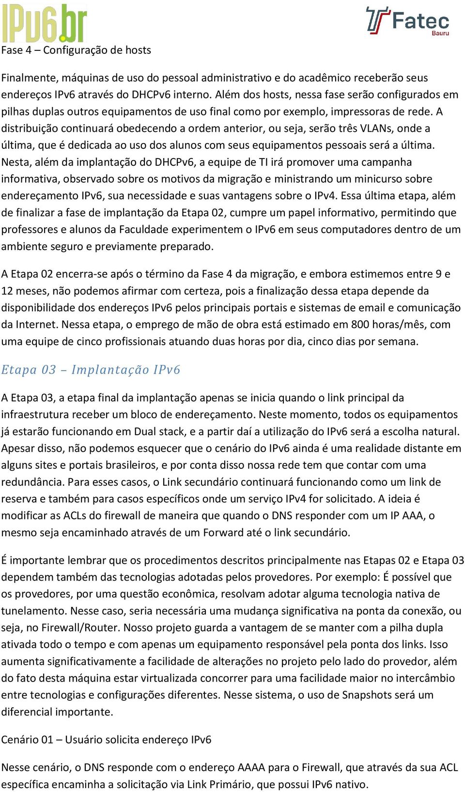 A distribuição continuará obedecendo a ordem anterior, ou seja, serão três VLANs, onde a última, que é dedicada ao uso dos alunos com seus equipamentos pessoais será a última.