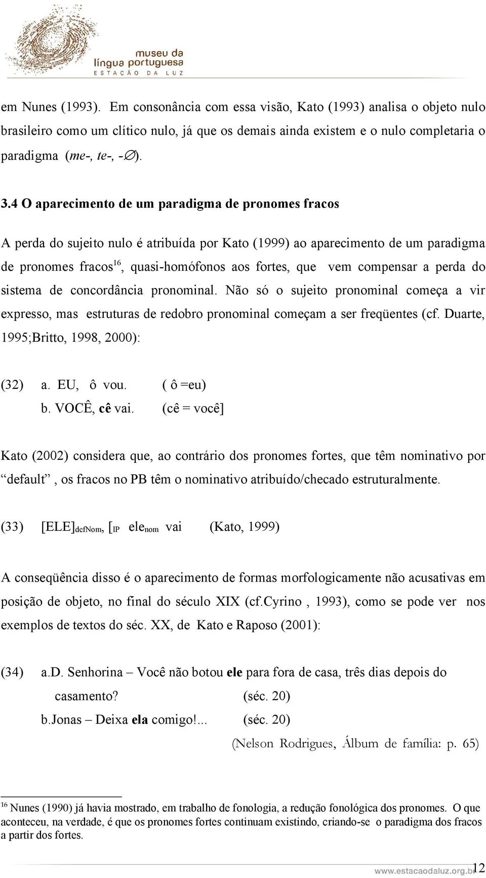 compensar a perda do sistema de concordância pronominal. Não só o sujeito pronominal começa a vir expresso, mas estruturas de redobro pronominal começam a ser freqüentes (cf.