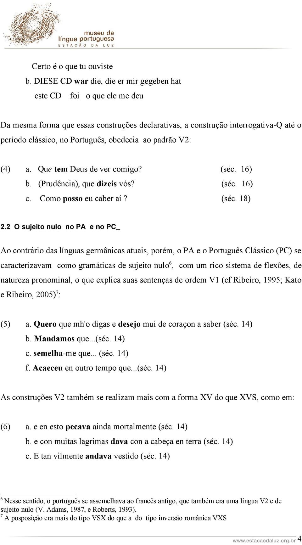 padrão V2: (4) a. Que tem Deus de ver comigo? (séc. 16) b. (Prudência), que dizeis vós? (séc. 16) c. Como posso eu caber aí? (séc. 18) 2.