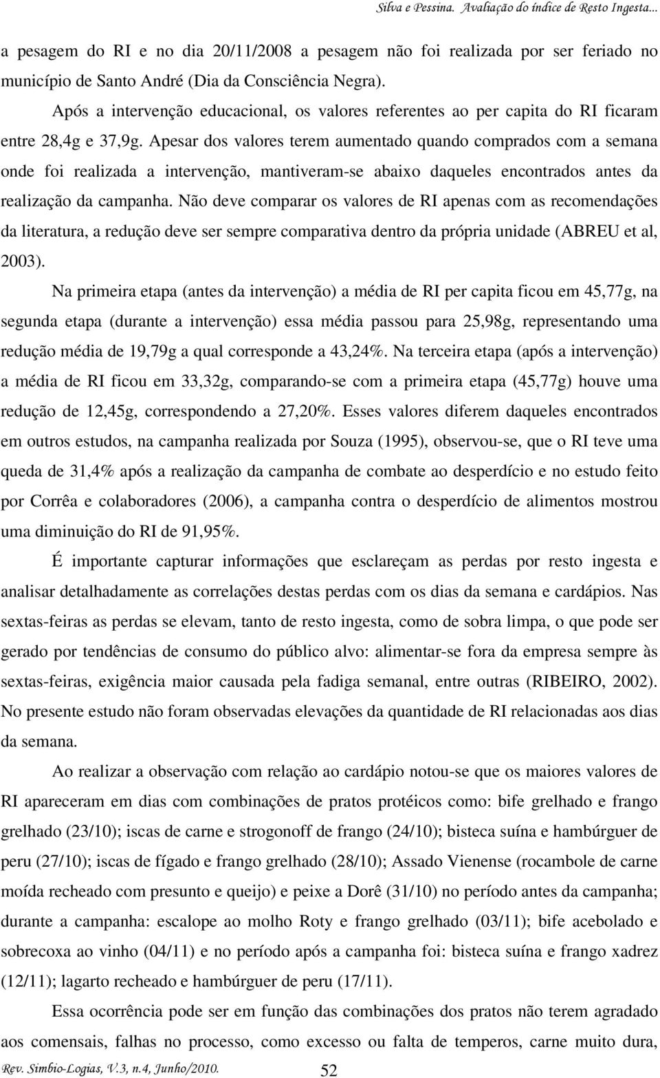 Apesar dos valores terem aumentado quando comprados com a semana onde foi realizada a intervenção, mantiveram-se abaixo daqueles encontrados antes da realização da campanha.