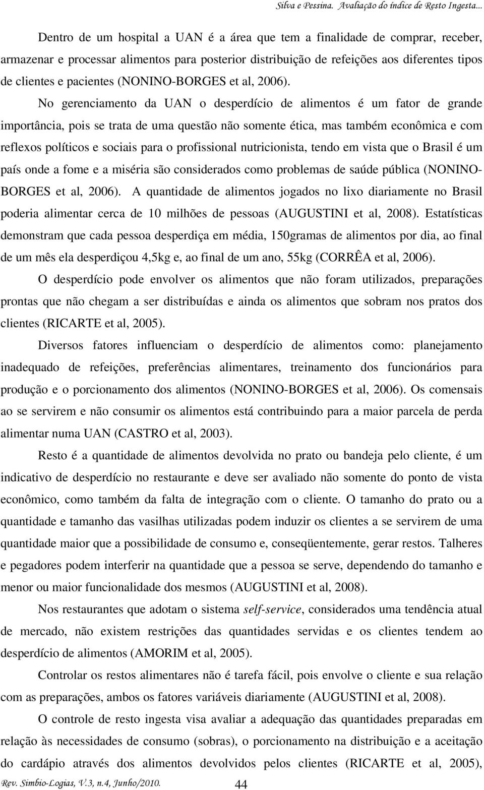 No gerenciamento da UAN o desperdício de alimentos é um fator de grande importância, pois se trata de uma questão não somente ética, mas também econômica e com reflexos políticos e sociais para o