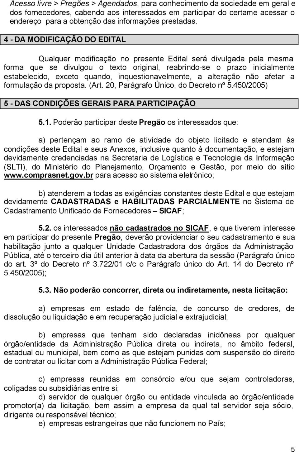 4 - DA MODIFICAÇÃO DO EDITAL Qualquer modificação no presente Edital será divulgada pela mesma forma que se divulgou o texto original, reabrindo-se o prazo inicialmente estabelecido, exceto quando,