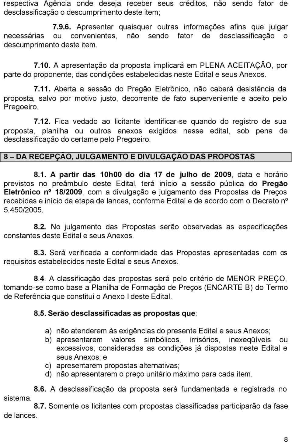 A apresentação da proposta implicará em PLENA ACEITAÇÃO, por parte do proponente, das condições estabelecidas neste Edital e seus Anexos. 7.11.