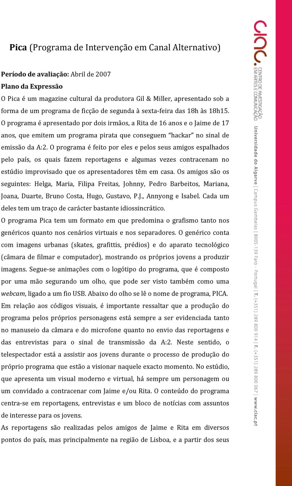 O programa é apresentado por dois irmãos, a Rita de 16 anos e o Jaime de 17 anos, que emitem um programa pirata que conseguem hackar no sinal de emissão da A:2.