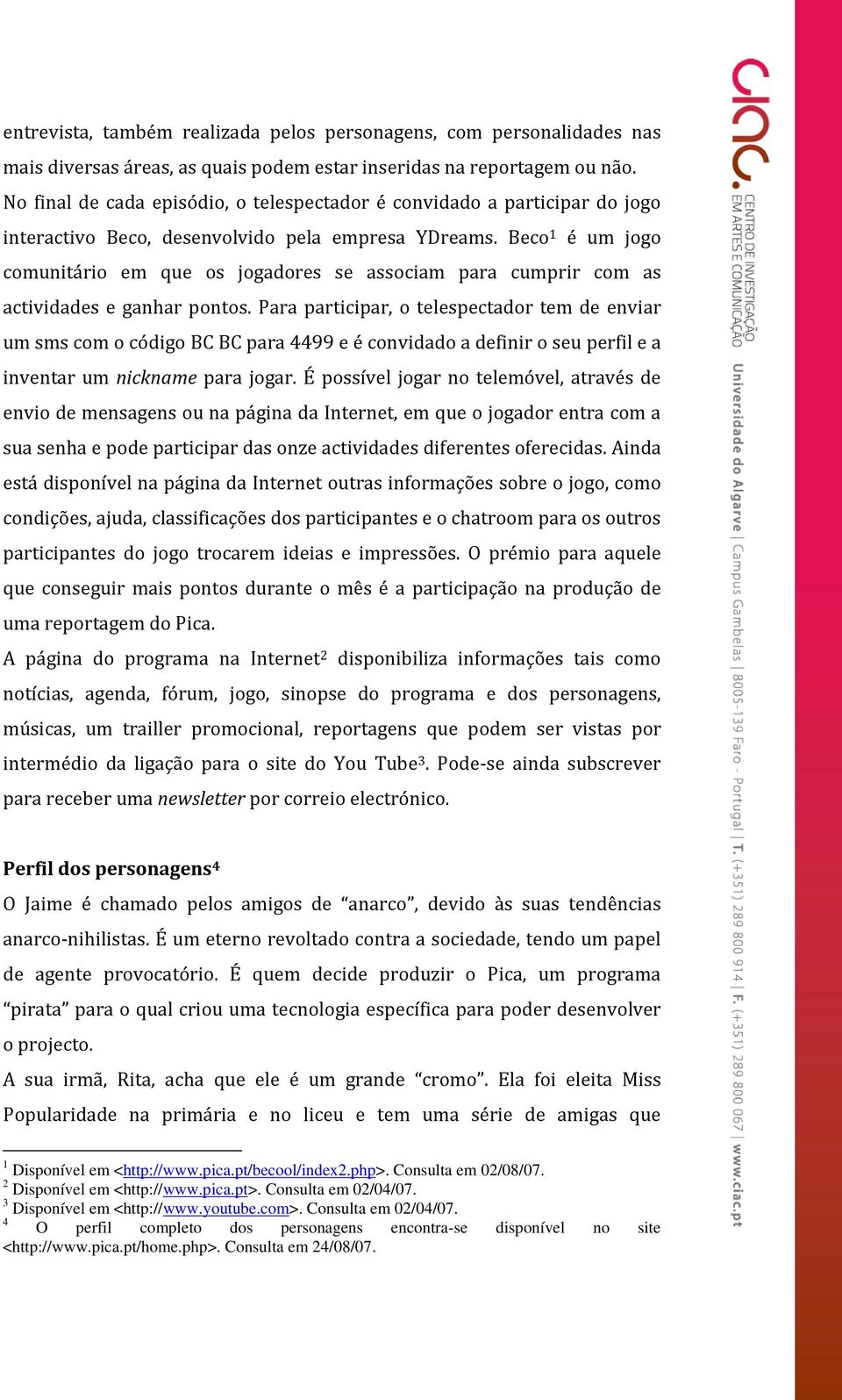 Beco 1 é um jogo comunitário em que os jogadores se associam para cumprir com as actividades e ganhar pontos.