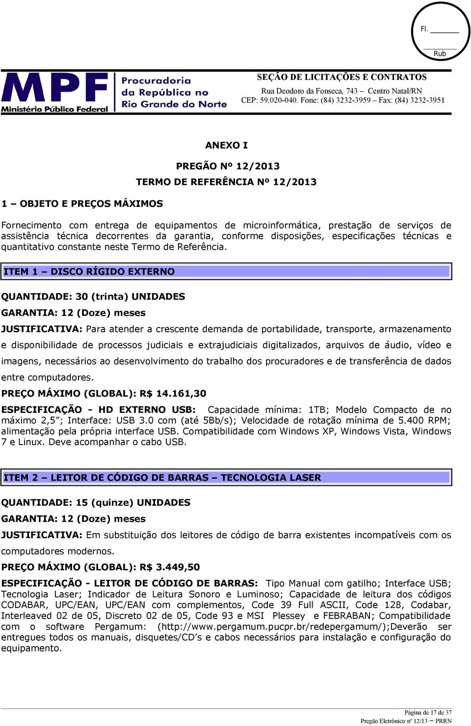 ITEM 1 DISCO RÍGIDO EXTERNO QUANTIDADE: 30 (trinta) UNIDADES GARANTIA: 12 (Doze) meses JUSTIFICATIVA: Para atender a crescente demanda de portabilidade, transporte, armazenamento e disponibilidade de