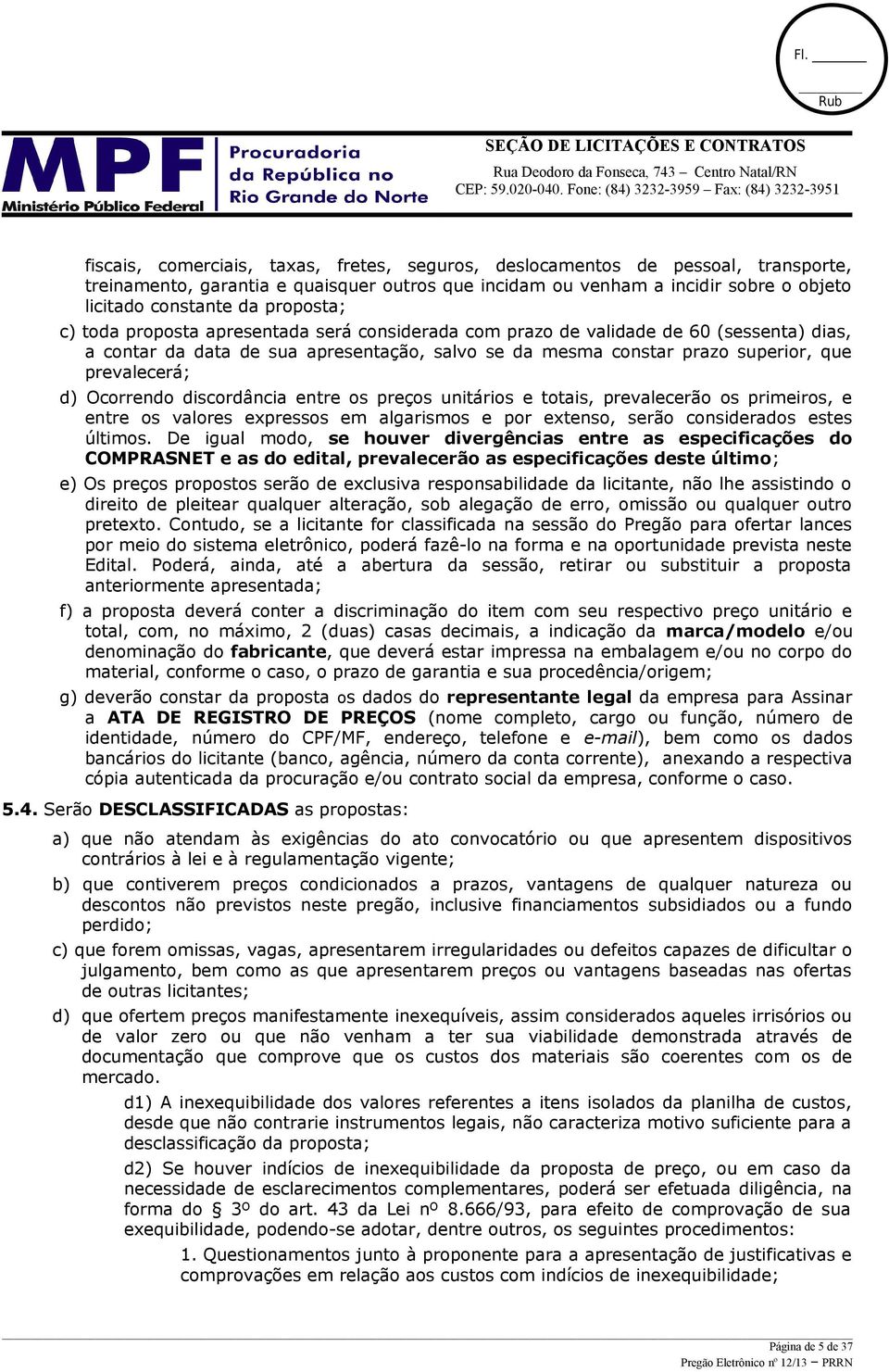 d) Ocorrendo discordância entre os preços unitários e totais, prevalecerão os primeiros, e entre os valores expressos em algarismos e por extenso, serão considerados estes últimos.