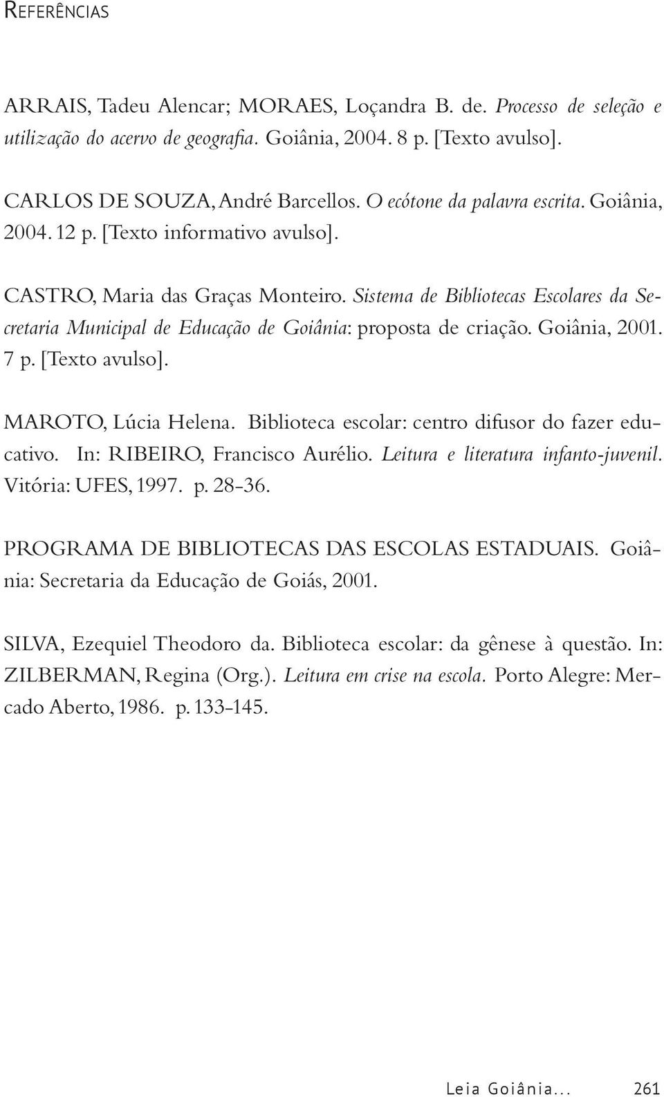 Sistema de Bibliotecas Escolares da Secretaria Municipal de Educação de Goiânia: proposta de criação. Goiânia, 2001. 7 p. [Texto avulso]. MAROTO, Lúcia Helena.