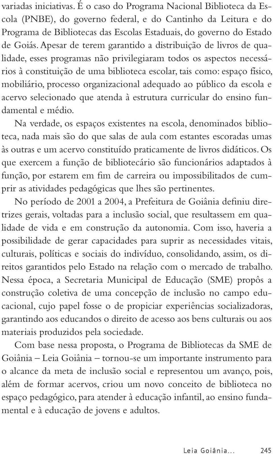 Apesar de terem garantido a distribuição de livros de qualidade, esses programas não privilegiaram todos os aspectos necessários à constituição de uma biblioteca escolar, tais como: espaço físico,