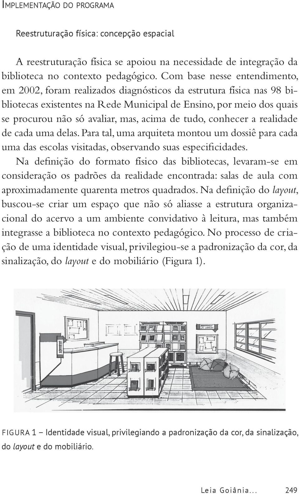 acima de tudo, conhecer a realidade de cada uma delas. Para tal, uma arquiteta montou um dossiê para cada uma das escolas visitadas, observando suas especificidades.