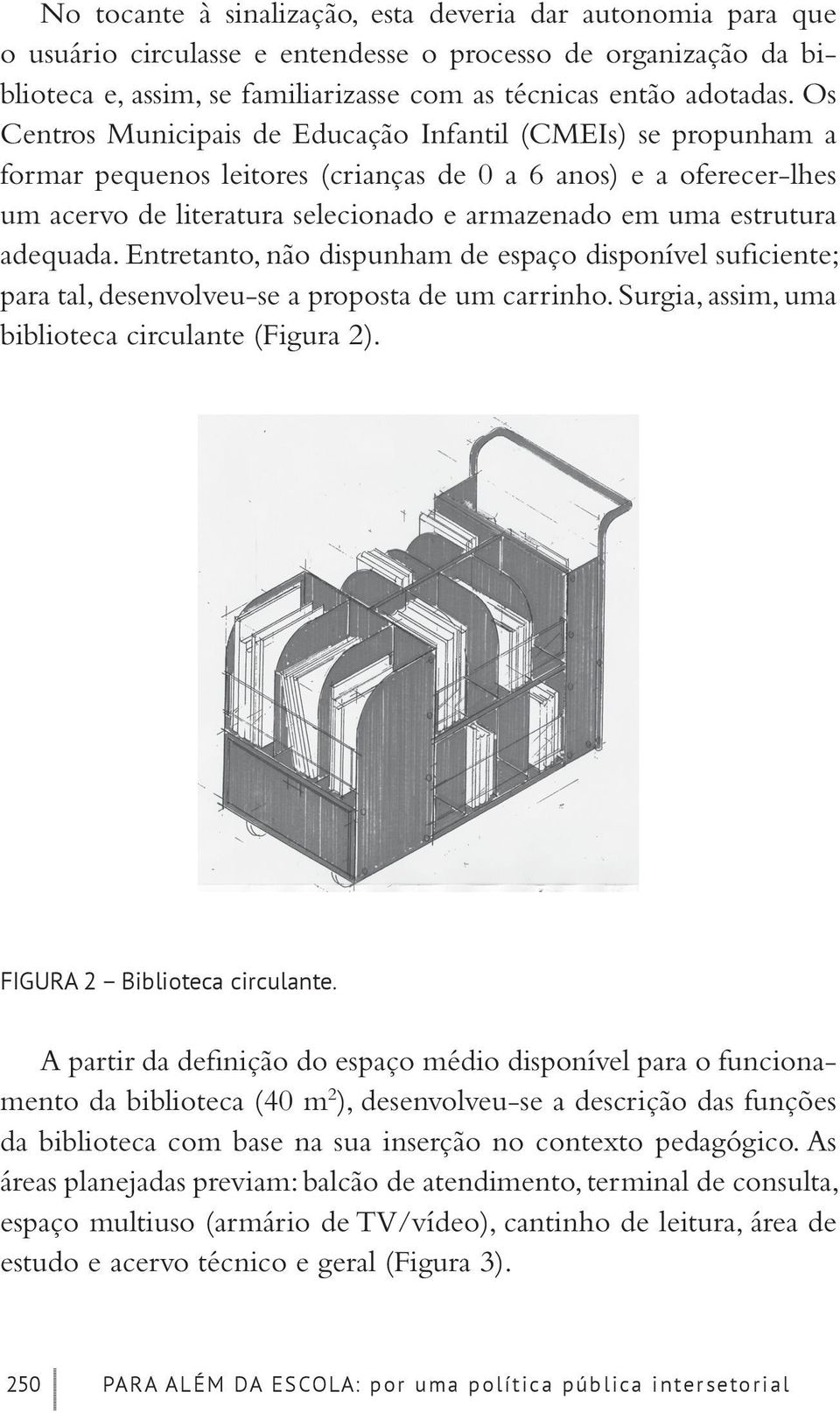 adequada. Entretanto, não dispunham de espaço disponível suficiente; para tal, desenvolveu-se a proposta de um carrinho. Surgia, assim, uma biblioteca circulante (Figura 2).