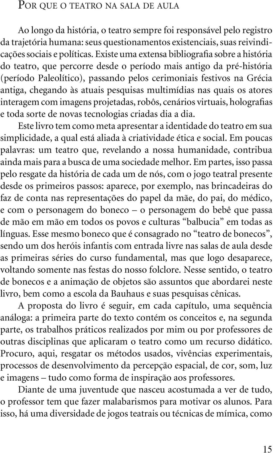 chegando às atuais pesquisas multimídias nas quais os atores interagem com imagens projetadas, robôs, cenários virtuais, holografias e toda sorte de novas tecnologias criadas dia a dia.