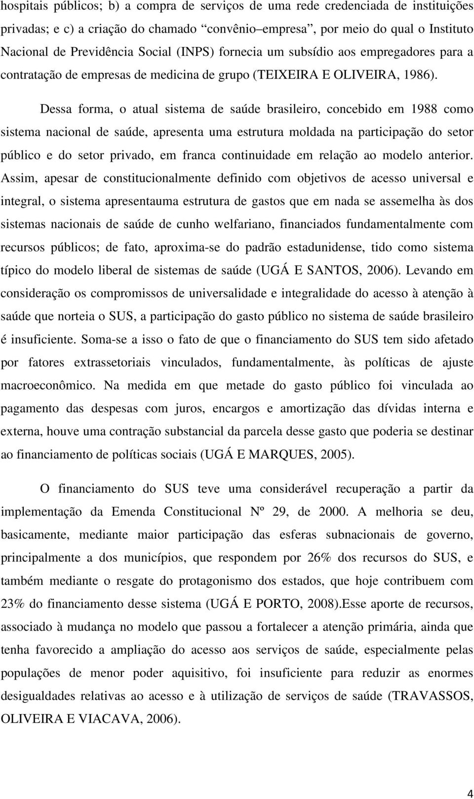 Dessa forma, o atual sistema de saúde brasileiro, concebido em 1988 como sistema nacional de saúde, apresenta uma estrutura moldada na participação do setor público e do setor privado, em franca