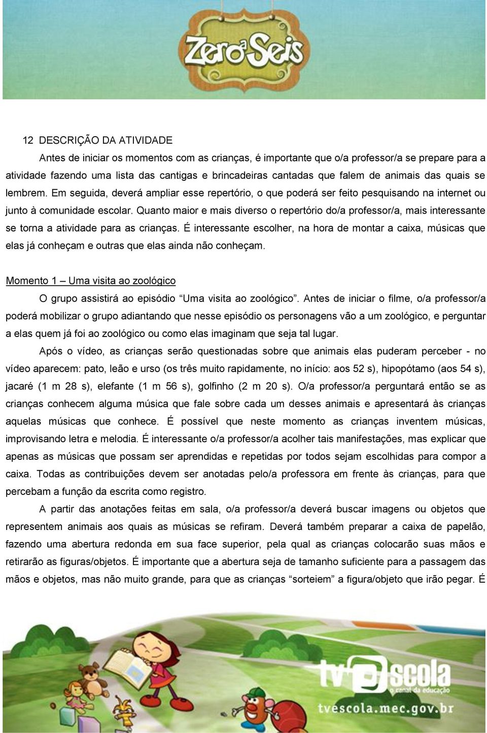 Quanto maior e mais diverso o repertório do/a professor/a, mais interessante se torna a atividade para as crianças.