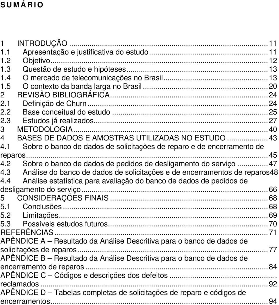 ..43 4.1 Sobre o banco de dados de solicitações de reparo e de encerramento de reparos...45 4.2 Sobre o banco de dados de pedidos de desligamento do serviço...47 4.