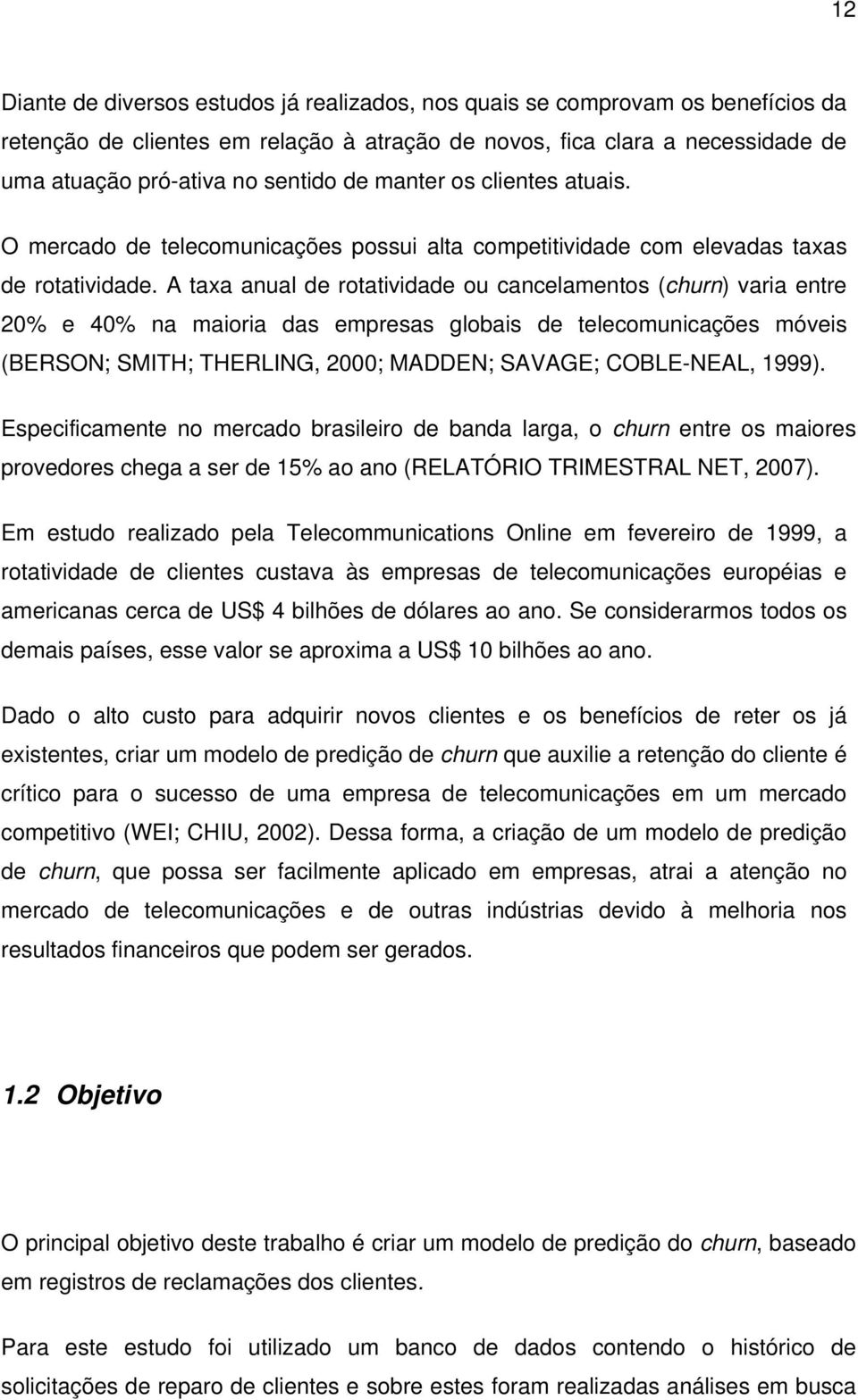 A taxa anual de rotatividade ou cancelamentos (churn) varia entre 20% e 40% na maioria das empresas globais de telecomunicações móveis (BERSON; SMITH; THERLING, 2000; MADDEN; SAVAGE; COBLE-NEAL,