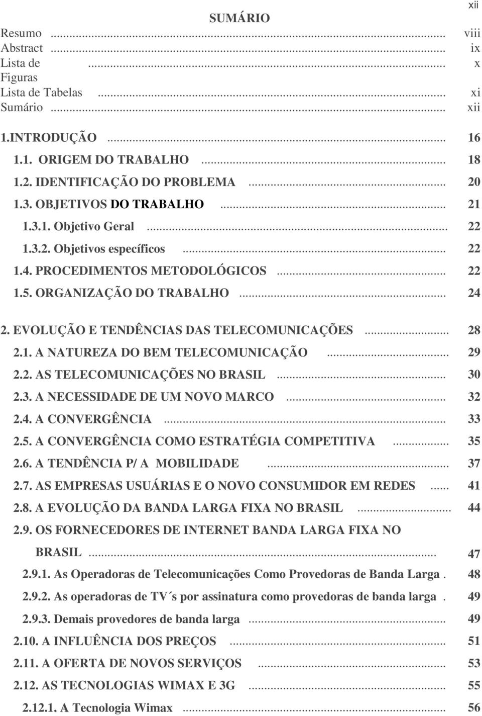 EVOLUÇÃO E TENDÊNCIAS DAS TELECOMUNICAÇÕES... 28 2.1. A NATUREZA DO BEM TELECOMUNICAÇÃO... 29 2.2. AS TELECOMUNICAÇÕES NO BRASIL... 30 2.3. A NECESSIDADE DE UM NOVO MARCO... 32 2.4. A CONVERGÊNCIA.