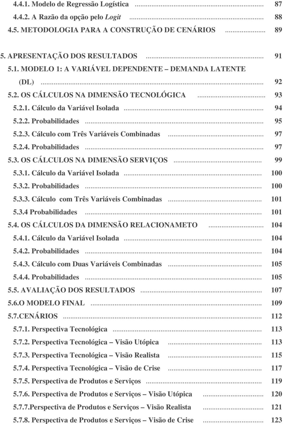 .. 99 5.3.1. Cálculo da Variável Isolada... 100 5.3.2. Probabilidades... 100 5.3.3. Cálculo com Três Variáveis Combinadas... 101 5.3.4 Probabilidades... 101 5.4. OS CÁLCULOS DA DIMENSÃO RELACIONAMETO.