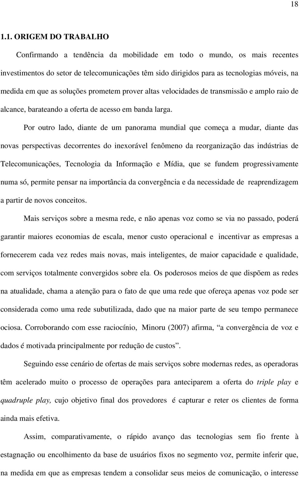 Por outro lado, diante de um panorama mundial que começa a mudar, diante das novas perspectivas decorrentes do inexorável fenômeno da reorganização das indústrias de Telecomunicações, Tecnologia da