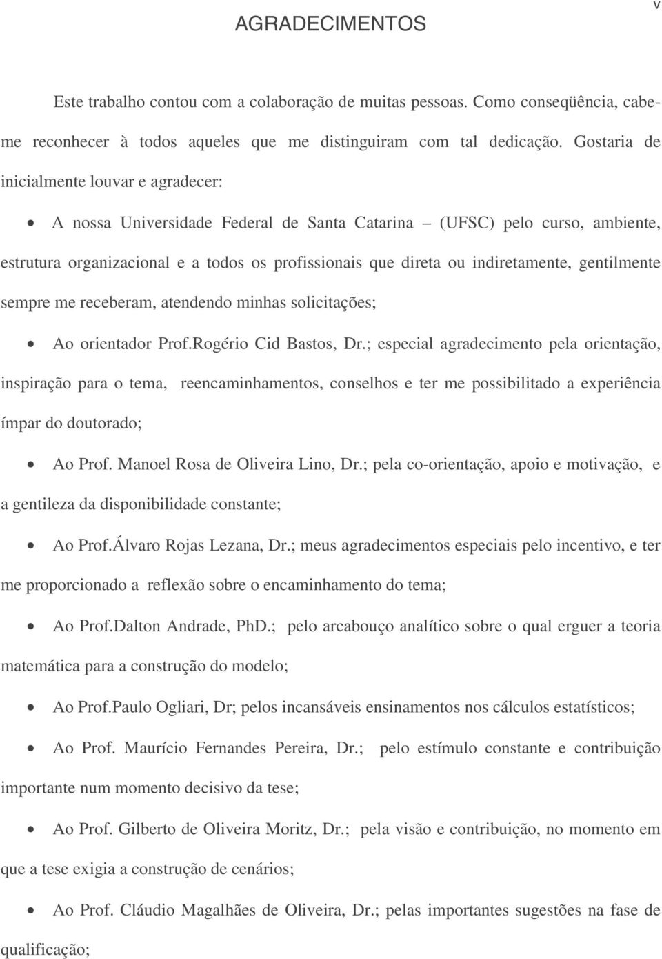 indiretamente, gentilmente sempre me receberam, atendendo minhas solicitações; Ao orientador Prof.Rogério Cid Bastos, Dr.