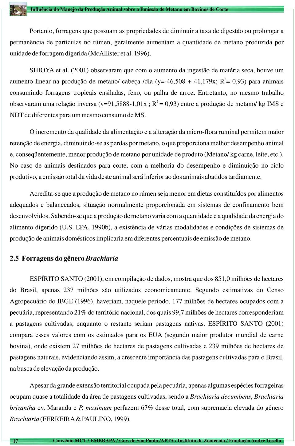 (2001) observaram que com o aumento da ingestão de matéria seca, houve um 2 aumento linear na produção de metano/ cabeça /dia (y=-46,508 + 41,179x; R = 0,93) para animais consumindo forragens