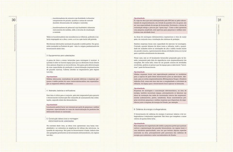 Todos os transformadores são monofásicos ou trifásicos, podendo o isolante empregado ser a óleo, a seco, a ar ou a gás inerte sob pressão. Há diversos fabricantes nacionais de grande e médio portes.