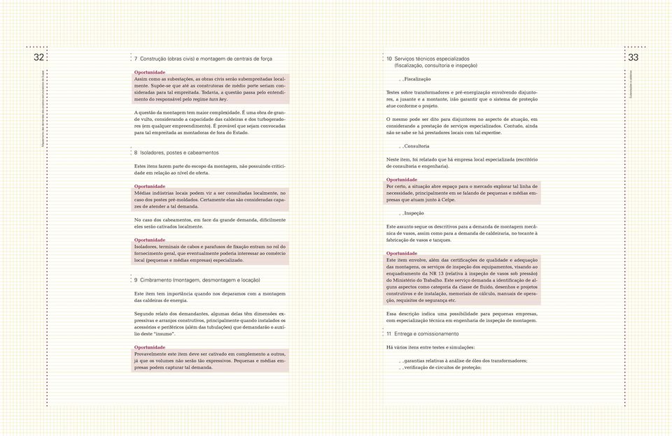 A questão da montagem tem maior complexidade. É uma obra de grande vulto, considerando a capacidade das caldeiras e dos turbogeradores (em qualquer empreendimento).