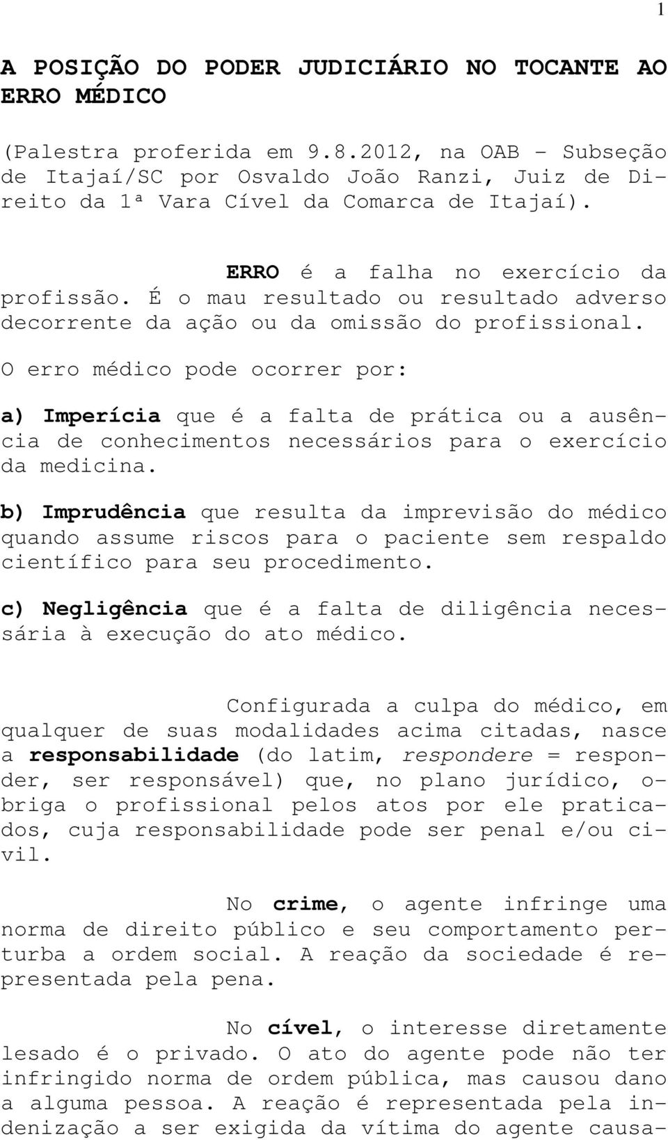 O erro médico pode ocorrer por: a) Imperícia que é a falta de prática ou a ausência de conhecimentos necessários para o exercício da medicina.