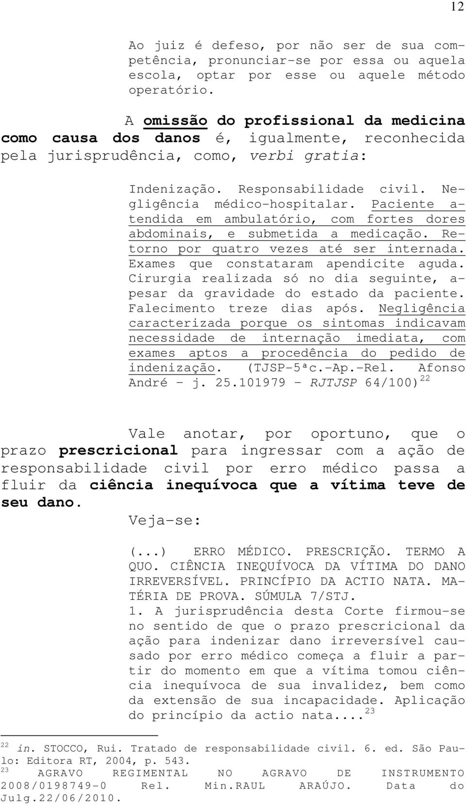 Paciente a- tendida em ambulatório, com fortes dores abdominais, e submetida a medicação. Retorno por quatro vezes até ser internada. Exames que constataram apendicite aguda.