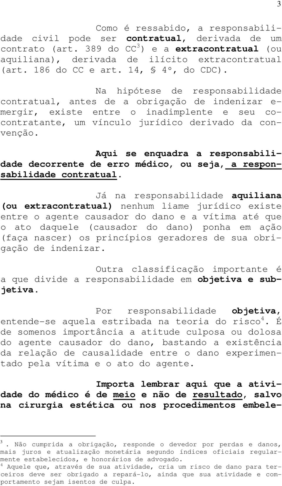 Na hipótese de responsabilidade contratual, antes de a obrigação de indenizar e- mergir, existe entre o inadimplente e seu cocontratante, um vínculo jurídico derivado da convenção.