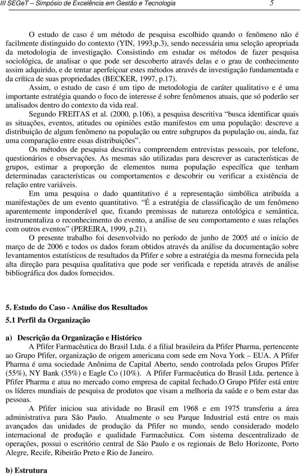 Consistindo em estudar os métodos de fazer pesquisa sociológica, de analisar o que pode ser descoberto através delas e o grau de conhecimento assim adquirido, e de tentar aperfeiçoar estes métodos