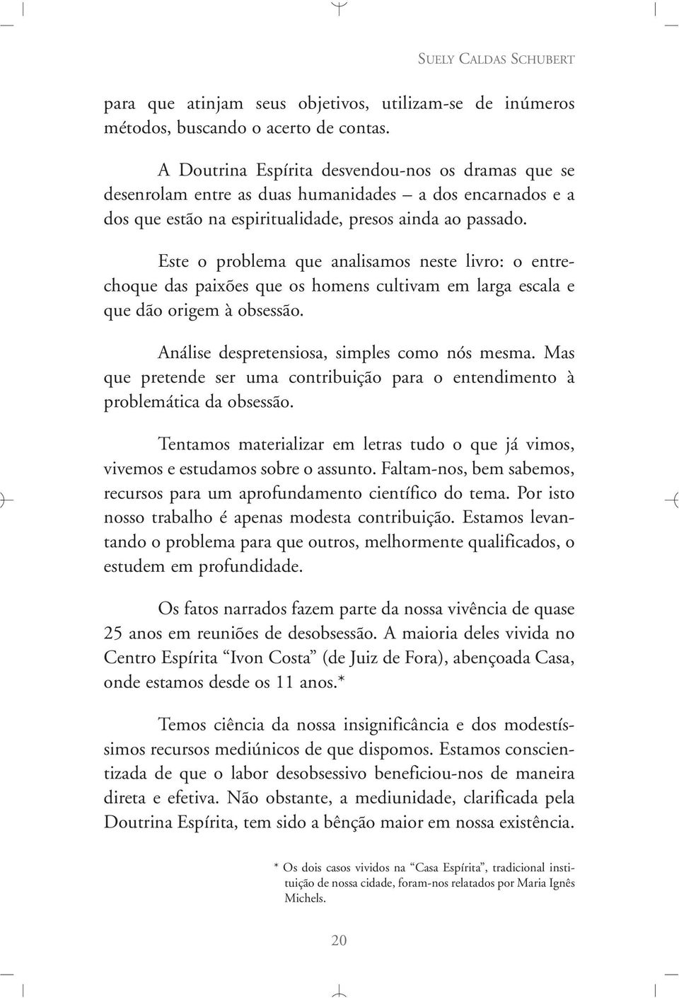 Este o problema que analisamos neste livro: o entrechoque das paixões que os homens cultivam em larga escala e que dão origem à obsessão. Análise despretensiosa, simples como nós mesma.