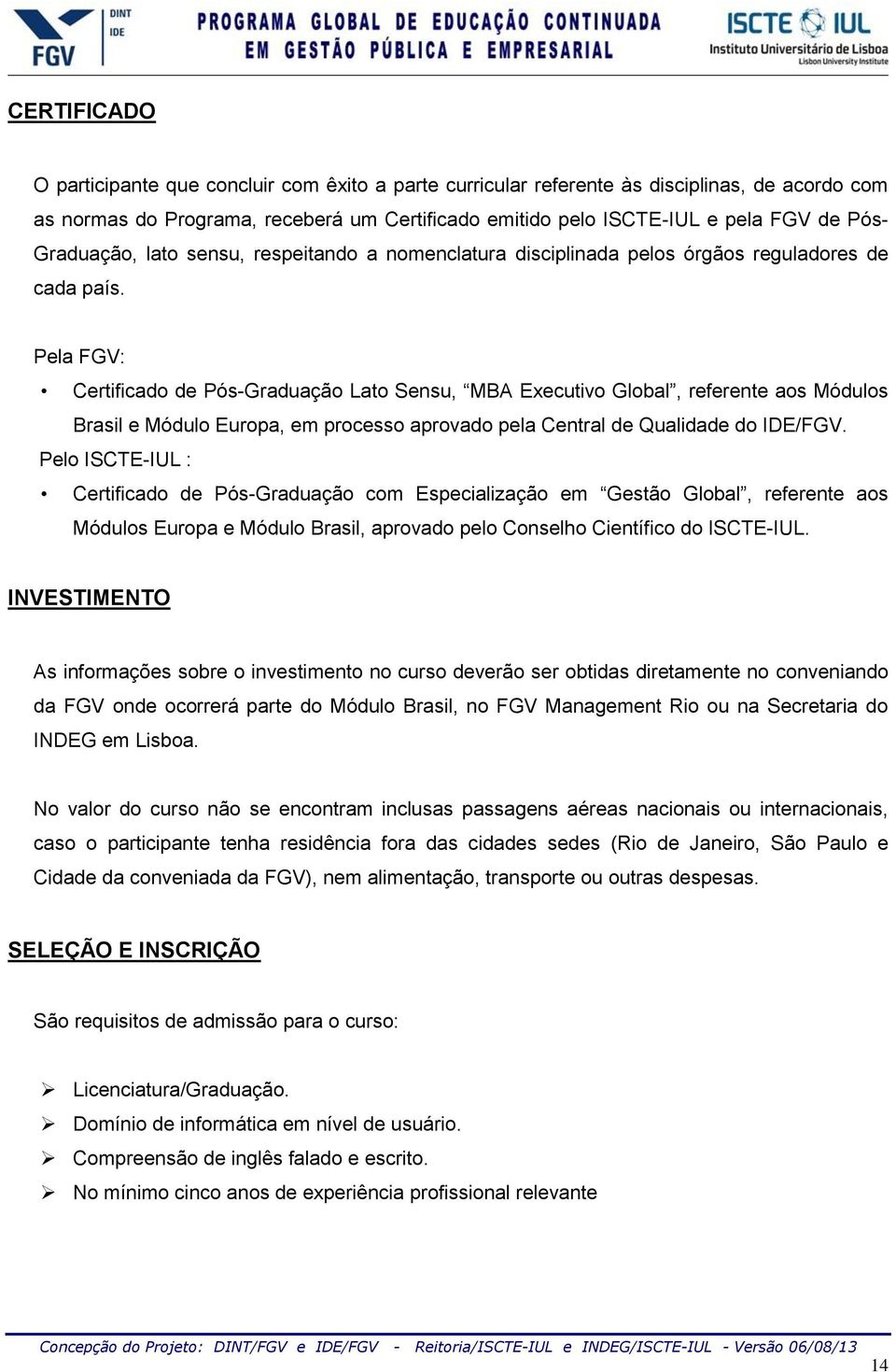 Pela FGV: Certificado de Pós-Graduação Lato Sensu, MBA Executivo Global, referente aos Módulos Brasil e Módulo Europa, em processo aprovado pela Central de Qualidade do IDE/FGV.