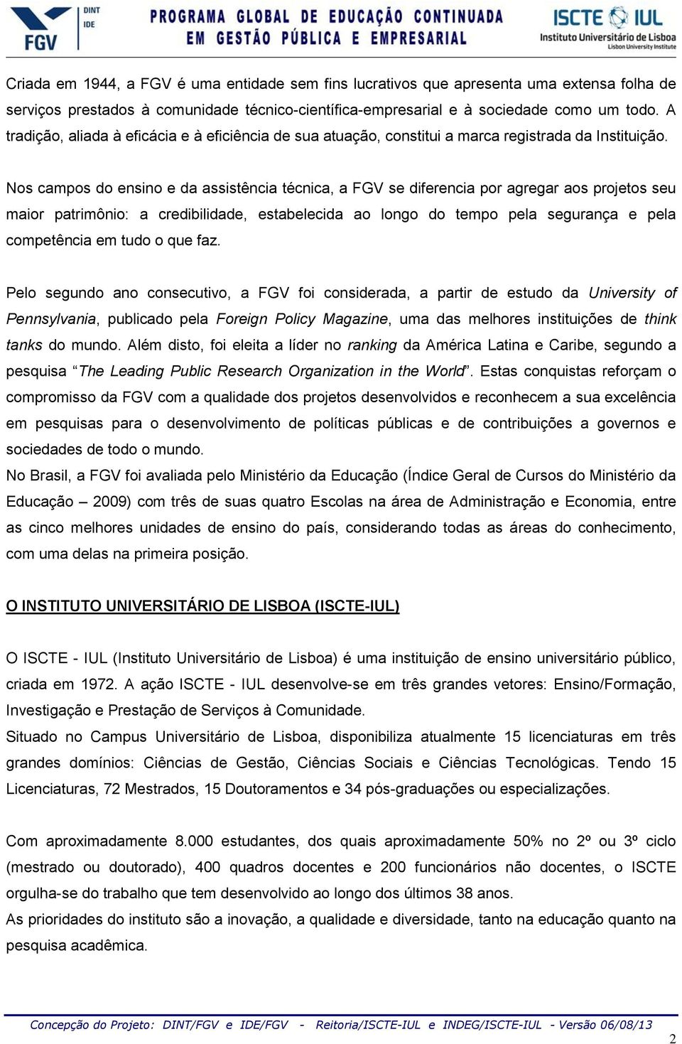 Nos campos do ensino e da assistência técnica, a FGV se diferencia por agregar aos projetos seu maior patrimônio: a credibilidade, estabelecida ao longo do tempo pela segurança e pela competência em