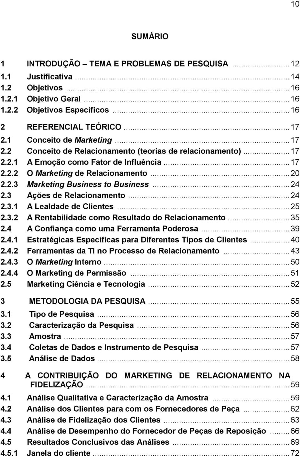 .. 24 2.3 Ações de Relacionamento... 24 2.3.1 A Lealdade de Clientes... 25 2.3.2 A Rentabilidade como Resultado do Relacionamento... 35 2.4 A Confiança como uma Ferramenta Poderosa... 39 2.4.1 Estratégicas Específicas para Diferentes Tipos de Clientes.