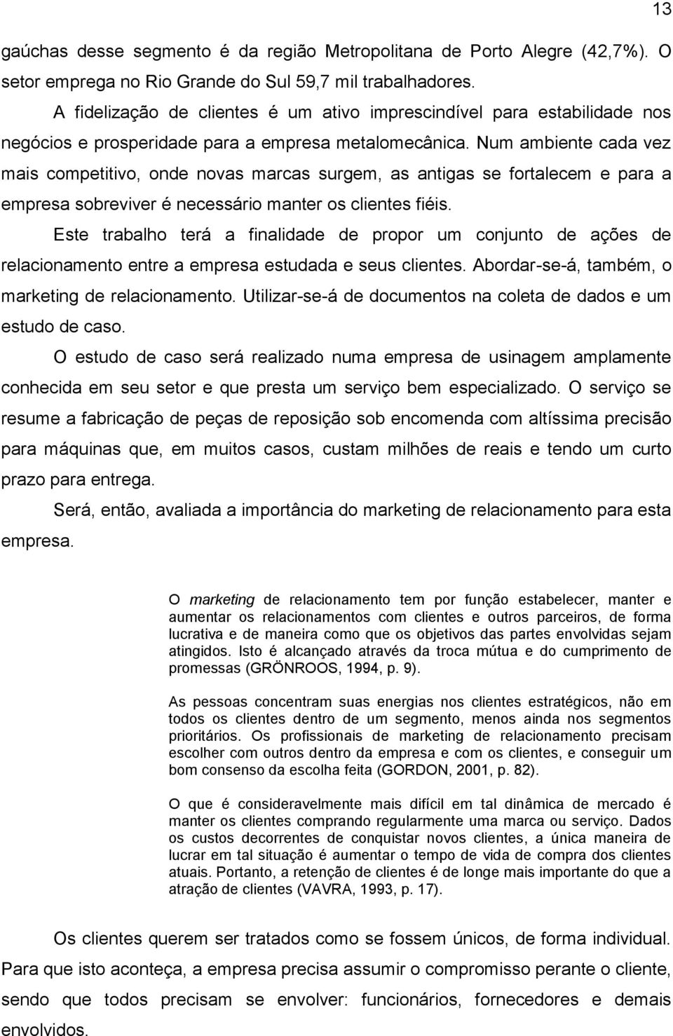 Num ambiente cada vez mais competitivo, onde novas marcas surgem, as antigas se fortalecem e para a empresa sobreviver é necessário manter os clientes fiéis.