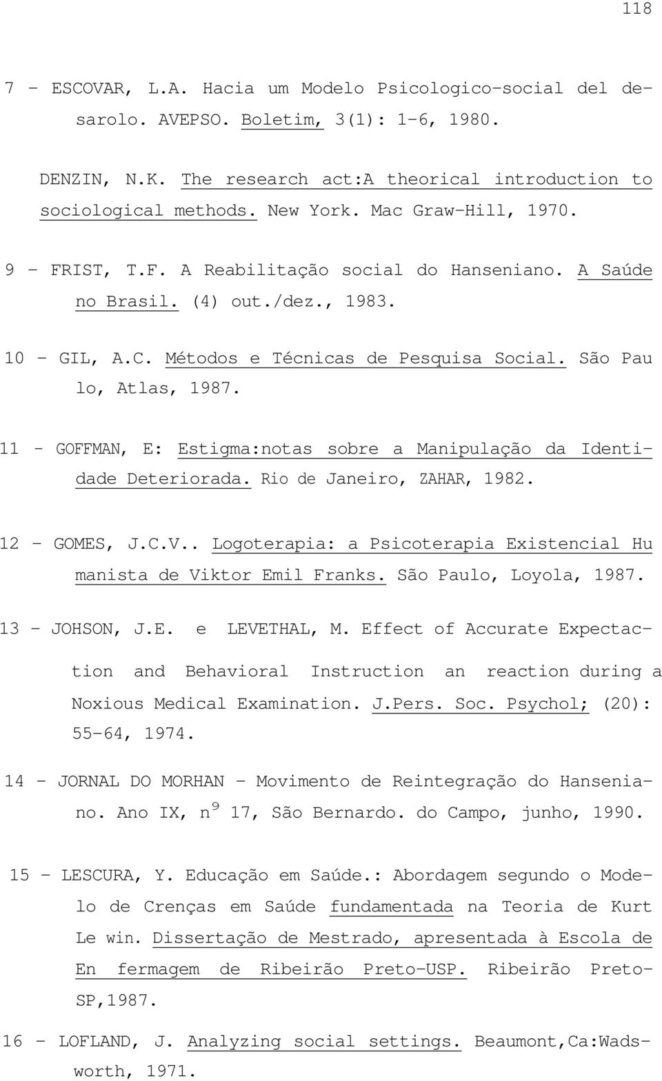 11 - GOFFMAN, E: Estigma:notas sobre a Manipulação da Identidade Deteriorada. Rio de Janeiro, ZAHAR, 1982. 12 - GOMES, J.C.V.. Logoterapia: a Psicoterapia Existencial Hu manista de Viktor Emil Franks.