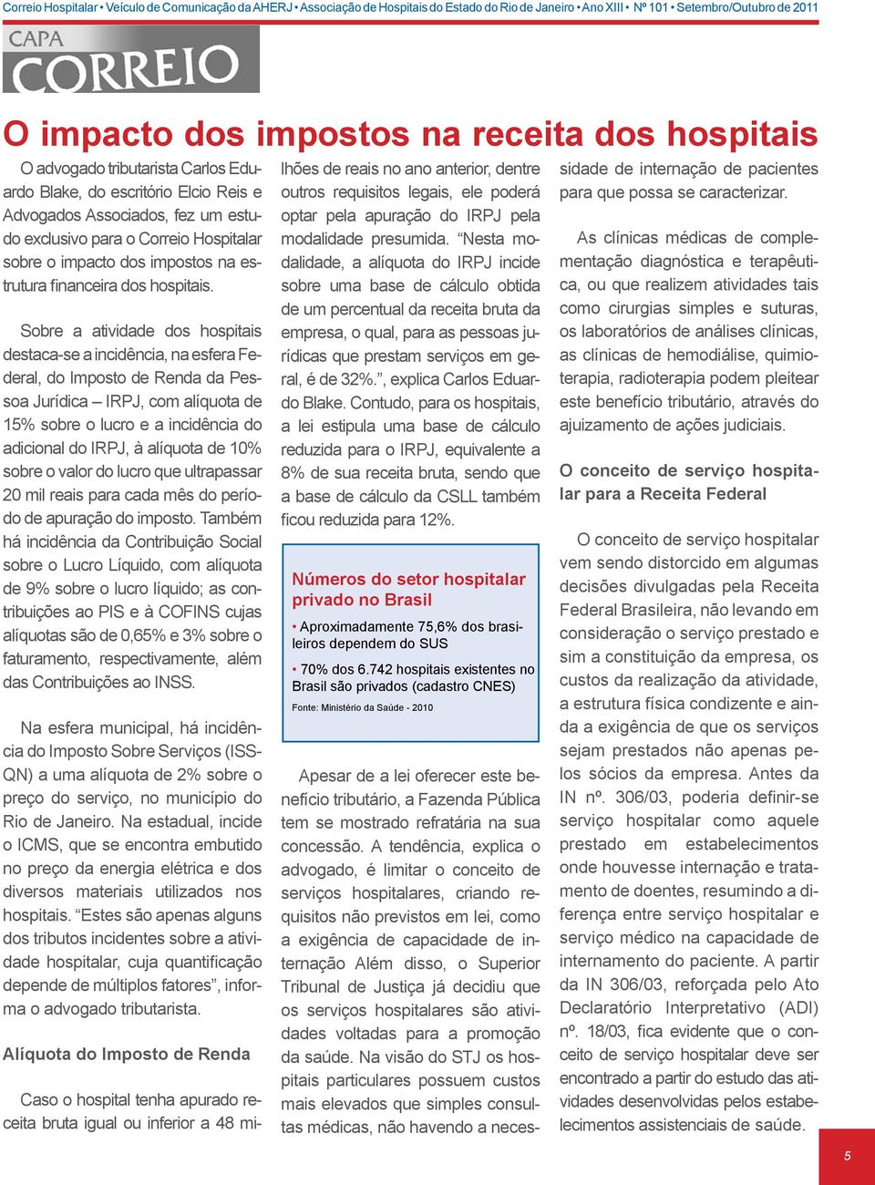 Sobre a atividade dos hospitais destaca-se a incidência, na esfera Federal, do Imposto de Renda da Pessoa Jurídica IRPJ, com alíquota de 15% sobre o lucro e a incidência do adicional do IRPJ, à