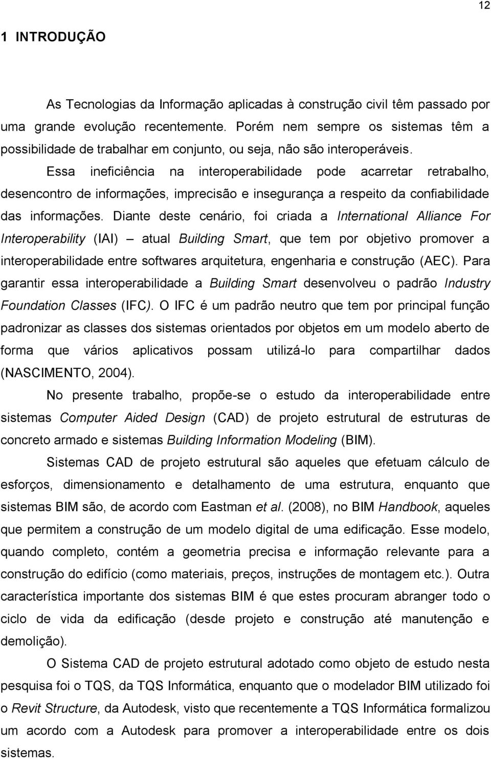 Essa ineficiência na interoperabilidade pode acarretar retrabalho, desencontro de informações, imprecisão e insegurança a respeito da confiabilidade das informações.