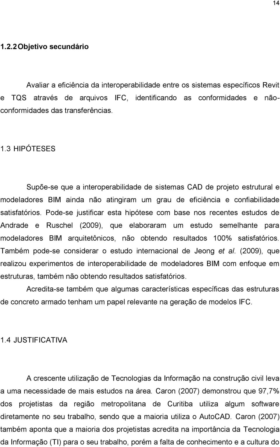 transferências. 1.3 HIPÓTESES Supõe-se que a interoperabilidade de sistemas CAD de projeto estrutural e modeladores BIM ainda não atingiram um grau de eficiência e confiabilidade satisfatórios.