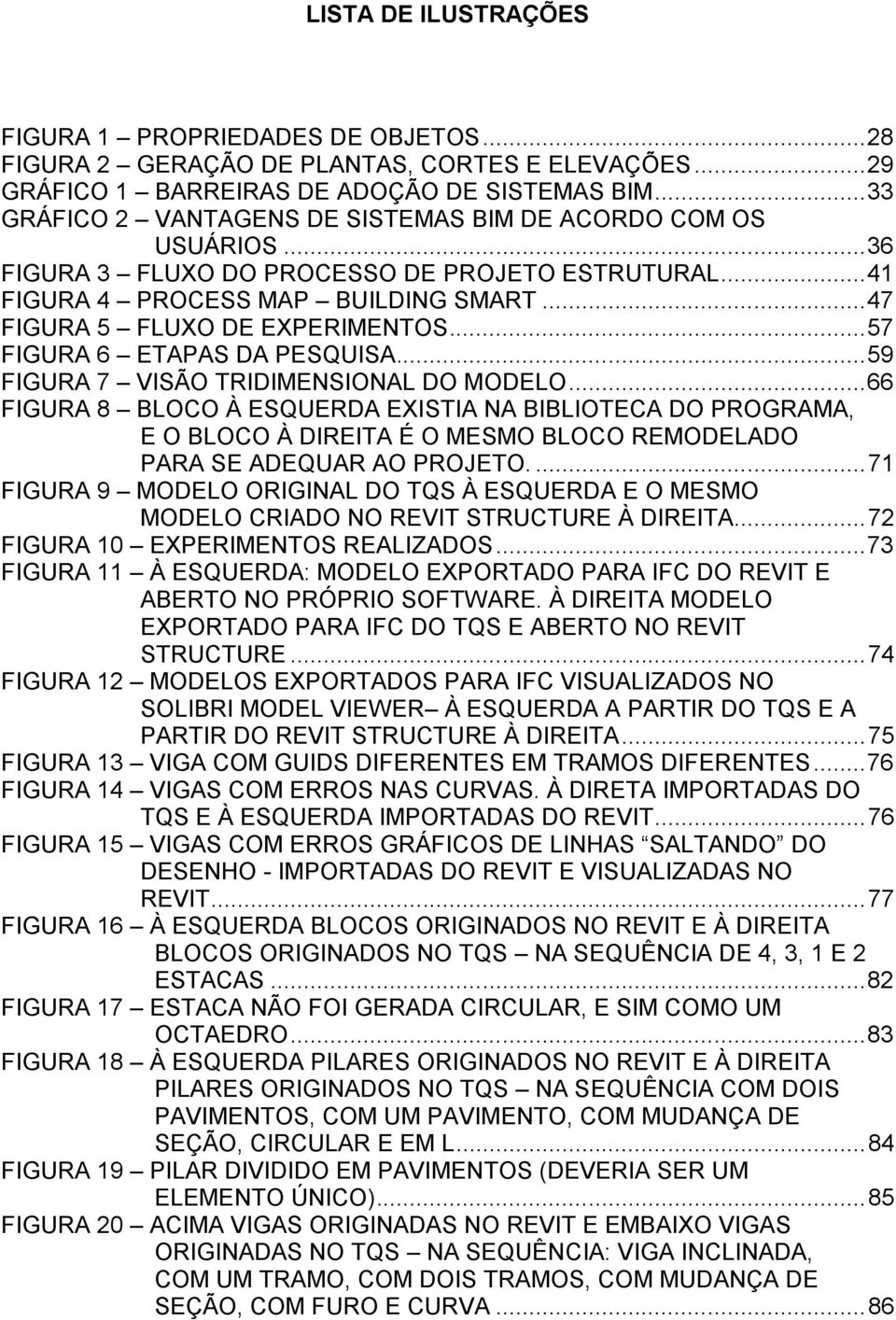 .. 57 FIGURA 6 ETAPAS DA PESQUISA... 59 FIGURA 7 VISÃO TRIDIMENSIONAL DO MODELO.