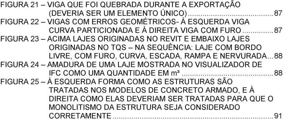 .. 87 FIGURA 23 ACIMA LAJES ORIGINADAS NO REVIT E EMBAIXO LAJES ORIGINADAS NO TQS NA SEQUÊNCIA: LAJE COM BORDO LIVRE, COM FURO, CURVA, ESCADA, RAMPA E NERVURADA.