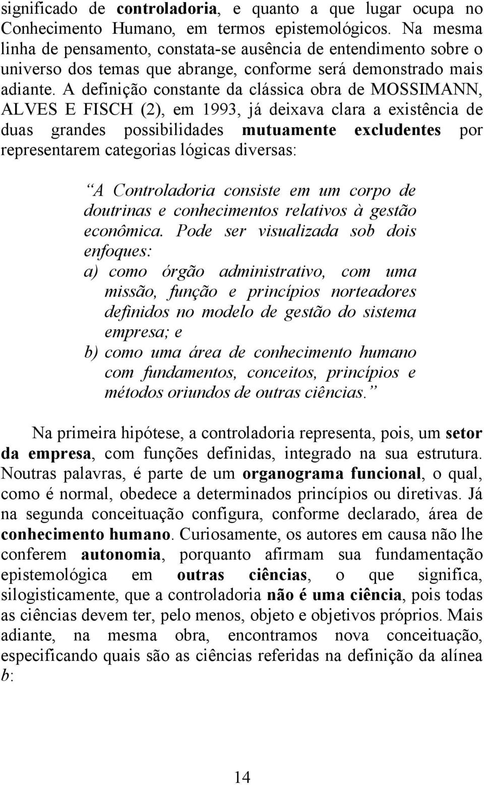 A definição constante da clássica obra de MOSSIMANN, ALVES E FISCH (2), em 1993, já deixava clara a existência de duas grandes possibilidades mutuamente excludentes por representarem categorias