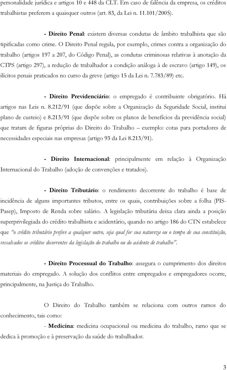 O Direito Penal regula, por exemplo, crimes contra a organização do trabalho (artigos 197 a 207, do Código Penal), as condutas criminosas relativas à anotação da CTPS (artigo 297), a redução de