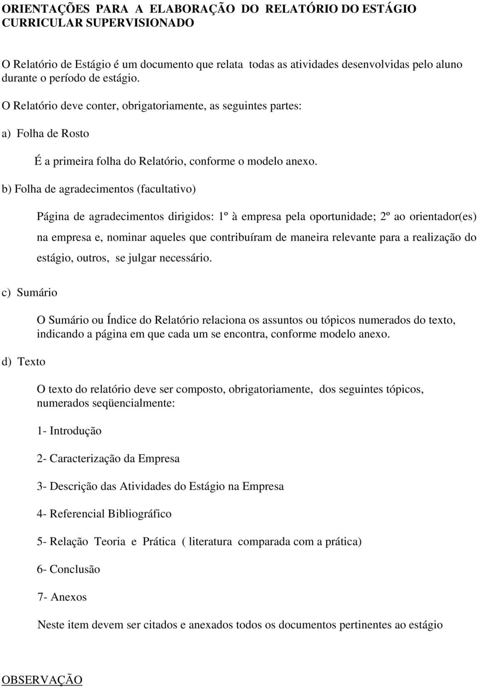 b) Folha de agradecimentos (facultativo) Página de agradecimentos dirigidos: 1º à empresa pela oportunidade; 2º ao orientador(es) na empresa e, nominar aqueles que contribuíram de maneira relevante