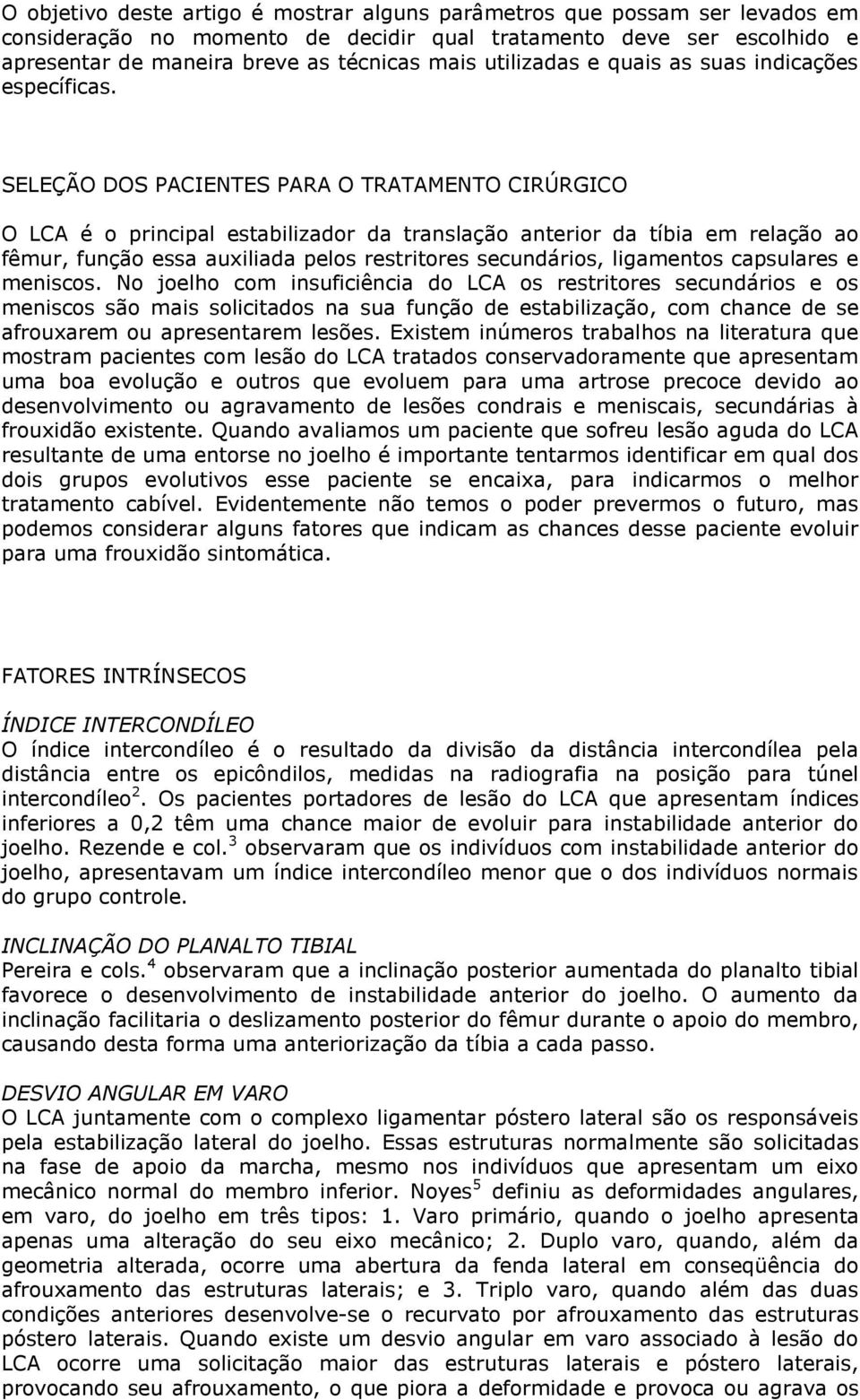 SELEÇÃO DOS PACIENTES PARA O TRATAMENTO CIRÚRGICO O LCA é o principal estabilizador da translação anterior da tíbia em relação ao fêmur, função essa auxiliada pelos restritores secundários,