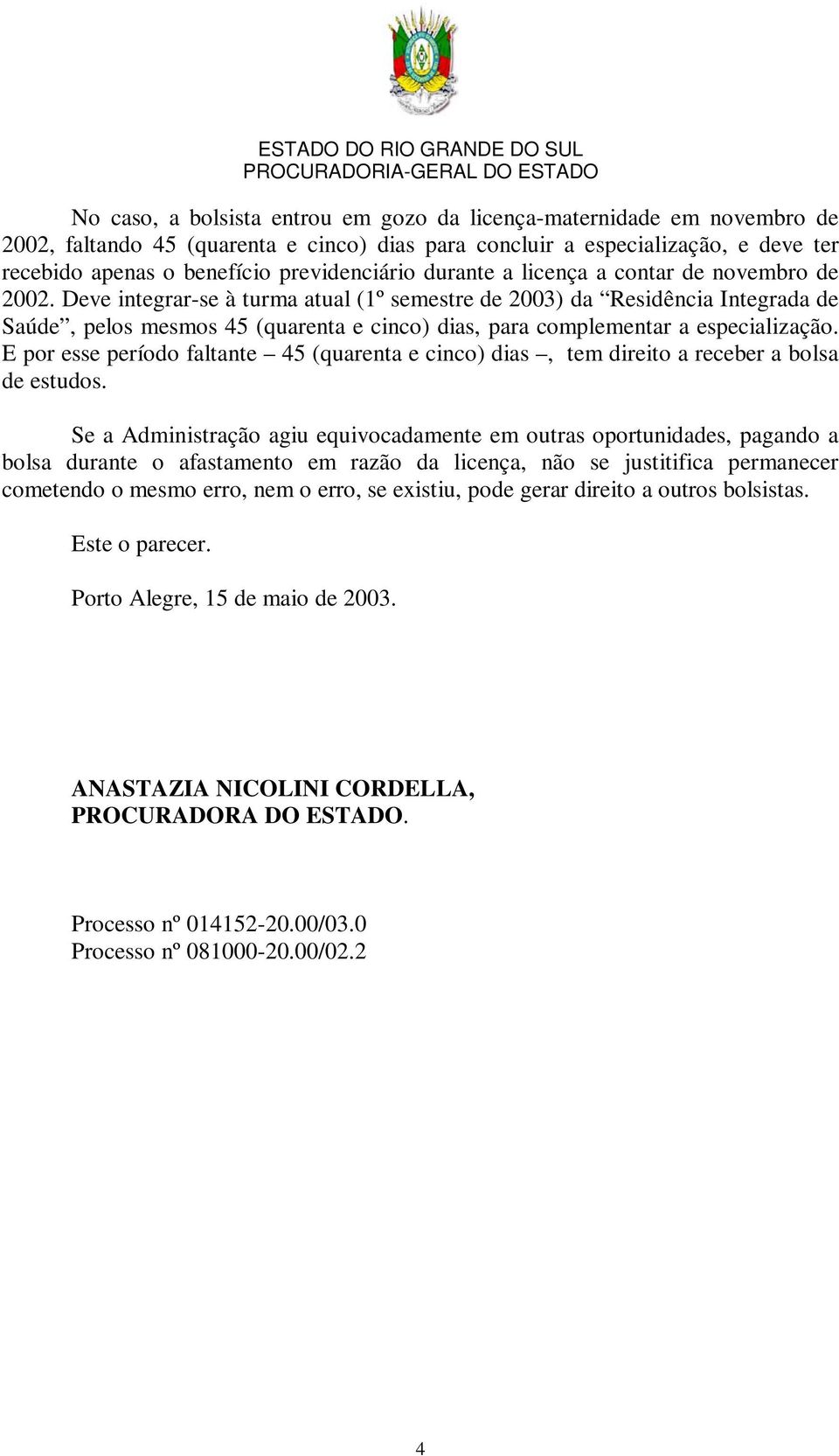 Deve integrar-se à turma atual (1º semestre de 2003) da Residência Integrada de Saúde, pelos mesmos 45 (quarenta e cinco) dias, para complementar a especialização.