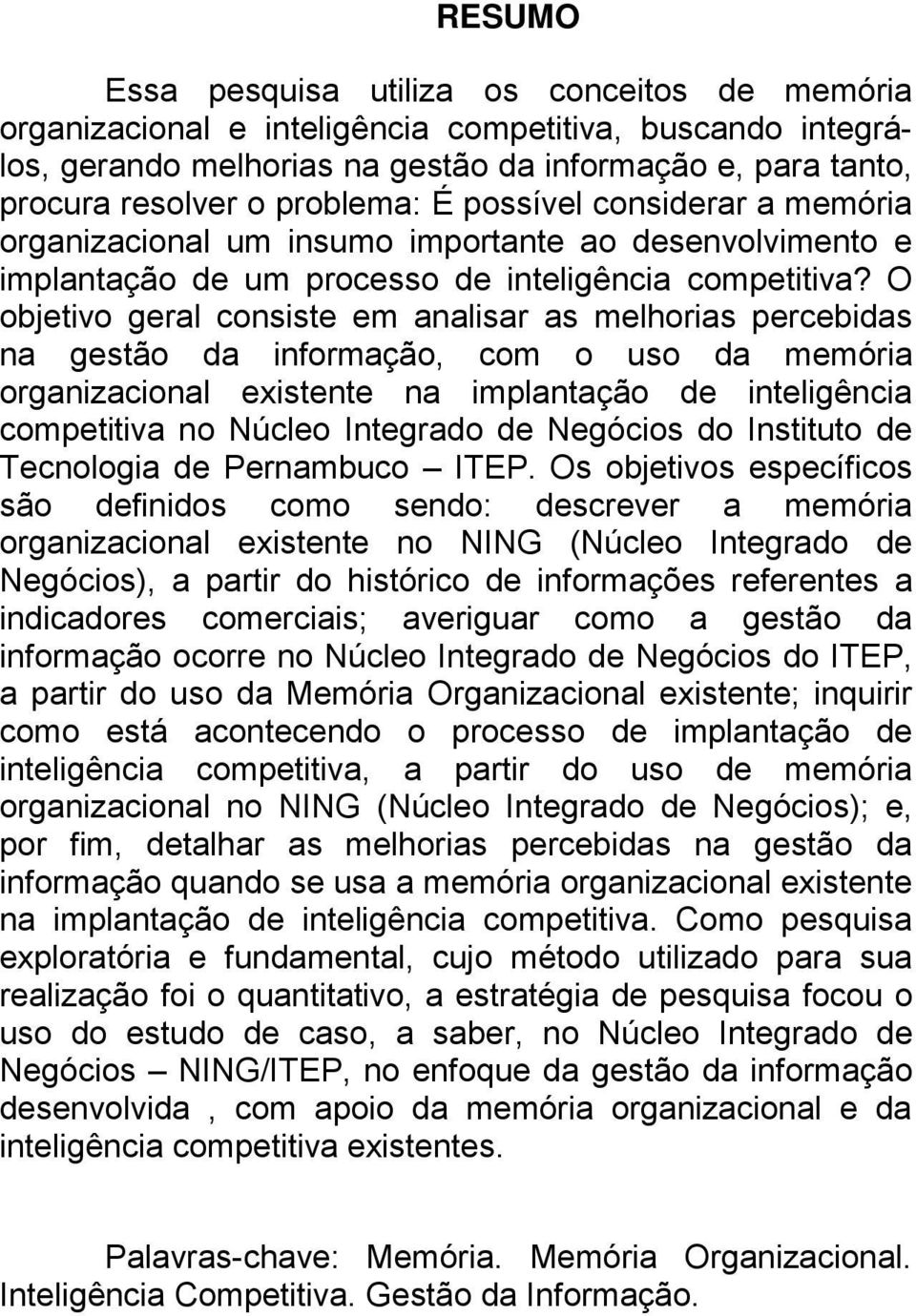 O objetivo geral consiste em analisar as melhorias percebidas na gestão da informação, com o uso da memória organizacional existente na implantação de inteligência competitiva no Núcleo Integrado de